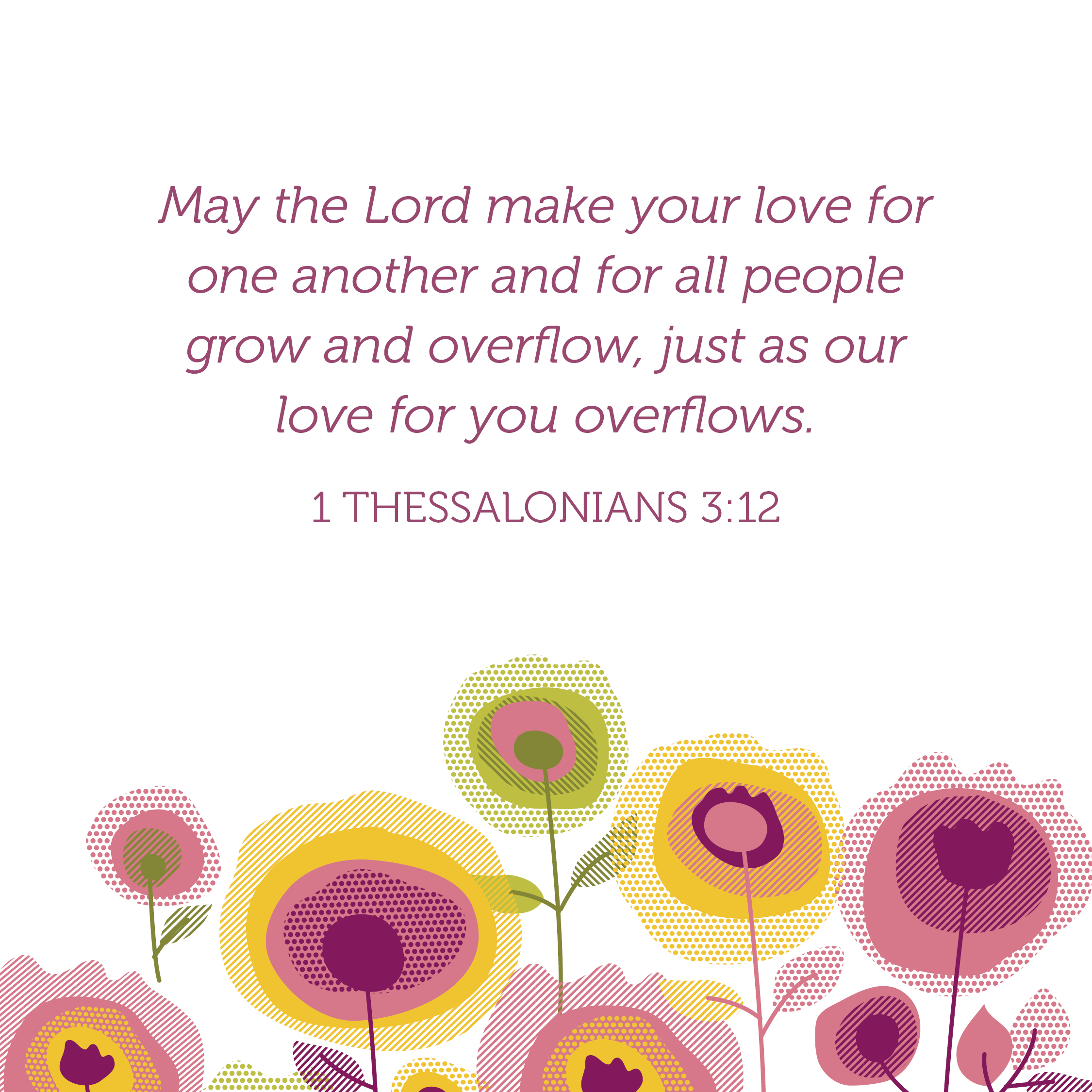 May the Lord make your love for one another and for all people grow and overflow, just as our love for you overflows.