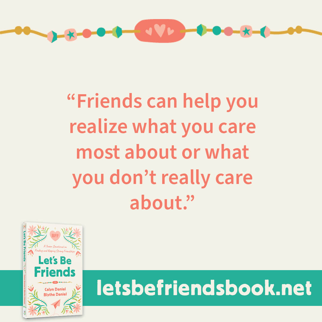 "Friends can help you realize what you care most about or what you don't really care about." ~ Let's Be Friends by Calyn and Blythe Daniel