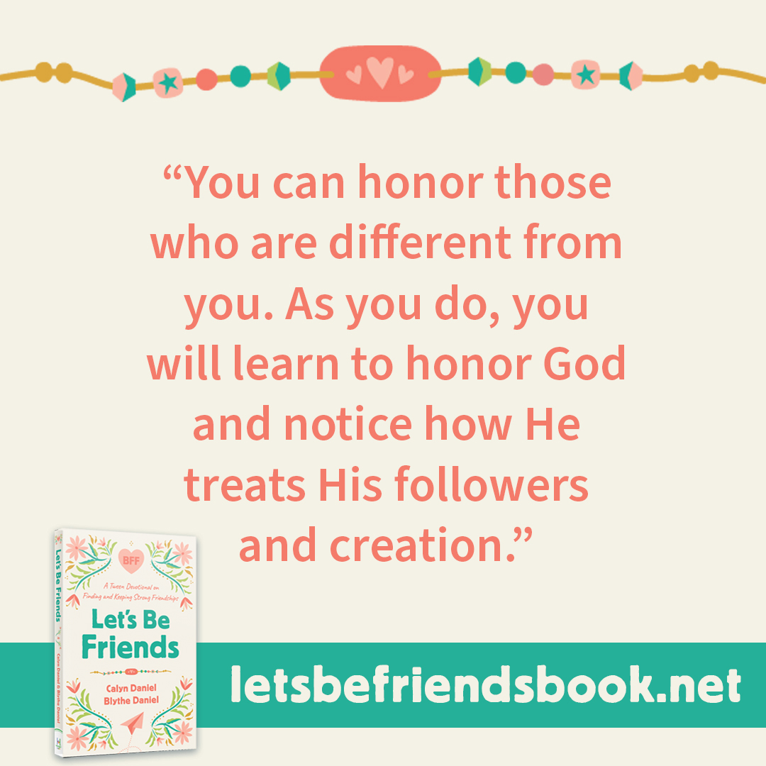"You can honor those who are different from you. As you do, you will learn to honor God and notice how He treats His followers and creation." ~ Let's Be Friends by Calyn and Blythe Daniel